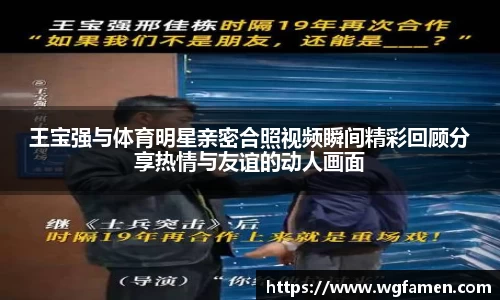 王宝强与体育明星亲密合照视频瞬间精彩回顾分享热情与友谊的动人画面