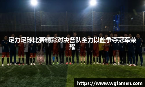 定力足球比赛精彩对决各队全力以赴争夺冠军荣耀