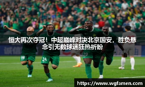 恒大再次夺冠！中超巅峰对决北京国安，胜负悬念引无数球迷狂热祈盼