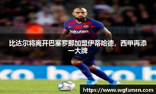 比达尔将离开巴塞罗那加盟伊蒂哈德，西甲再添一大牌