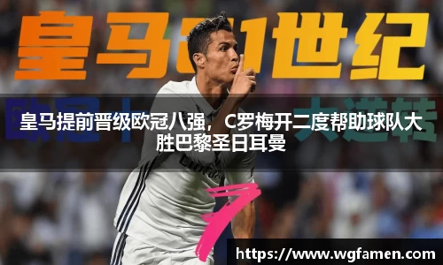 皇马提前晋级欧冠八强，C罗梅开二度帮助球队大胜巴黎圣日耳曼