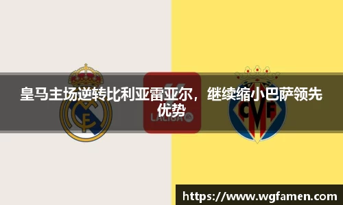 皇马主场逆转比利亚雷亚尔，继续缩小巴萨领先优势