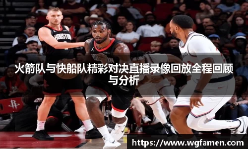 火箭队与快船队精彩对决直播录像回放全程回顾与分析