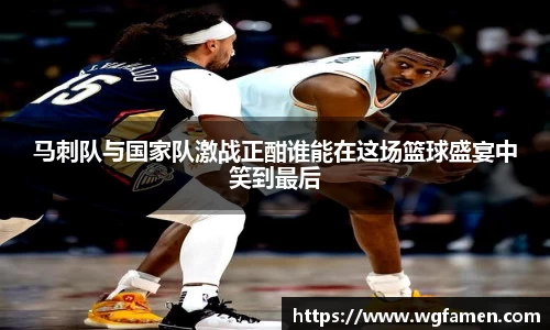 马刺队与国家队激战正酣谁能在这场篮球盛宴中笑到最后