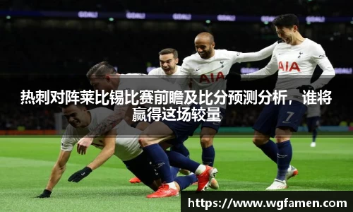 热刺对阵莱比锡比赛前瞻及比分预测分析，谁将赢得这场较量