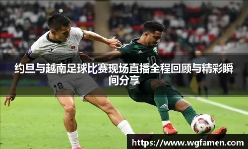 约旦与越南足球比赛现场直播全程回顾与精彩瞬间分享