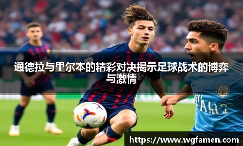 通德拉与里尔本的精彩对决揭示足球战术的博弈与激情