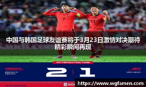 中国与韩国足球友谊赛将于3月23日激情对决期待精彩瞬间再现