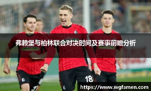 弗赖堡与柏林联合对决时间及赛事前瞻分析