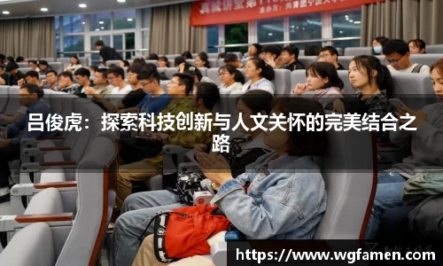 吕俊虎：探索科技创新与人文关怀的完美结合之路