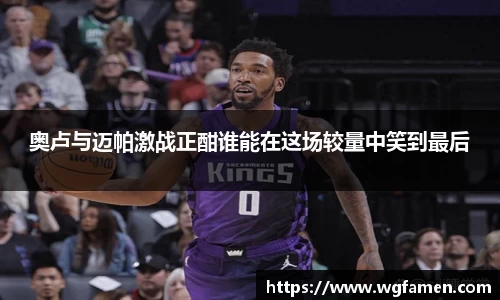 奥卢与迈帕激战正酣谁能在这场较量中笑到最后