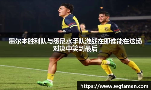 墨尔本胜利队与悉尼水手队激战在即谁能在这场对决中笑到最后