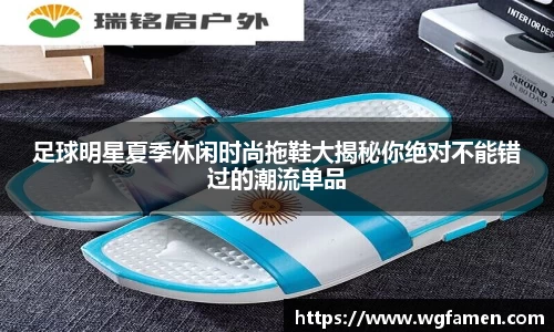 足球明星夏季休闲时尚拖鞋大揭秘你绝对不能错过的潮流单品