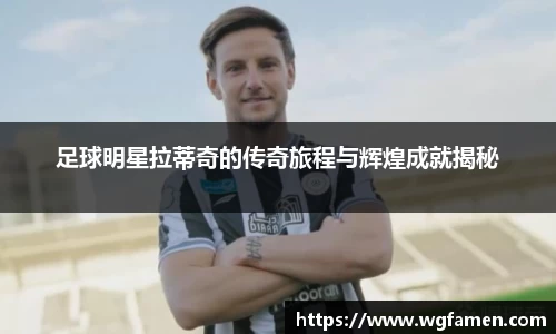 足球明星拉蒂奇的传奇旅程与辉煌成就揭秘