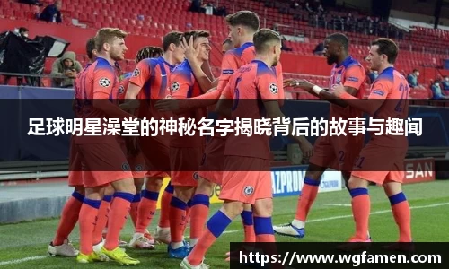 足球明星澡堂的神秘名字揭晓背后的故事与趣闻