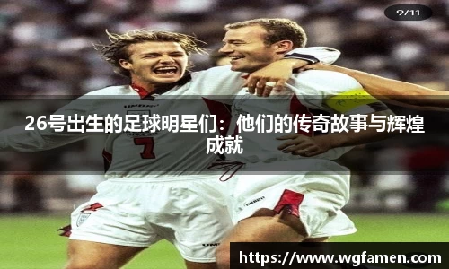 26号出生的足球明星们：他们的传奇故事与辉煌成就