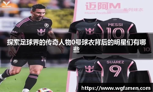 探索足球界的传奇人物0号球衣背后的明星们有哪些