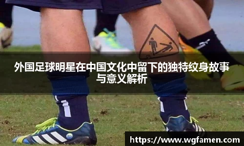 外国足球明星在中国文化中留下的独特纹身故事与意义解析