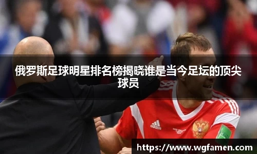 俄罗斯足球明星排名榜揭晓谁是当今足坛的顶尖球员